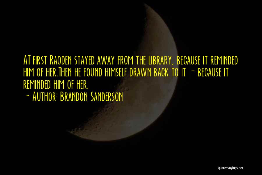 Brandon Sanderson Quotes: At First Raoden Stayed Away From The Library, Because It Reminded Him Of Her.then He Found Himself Drawn Back To