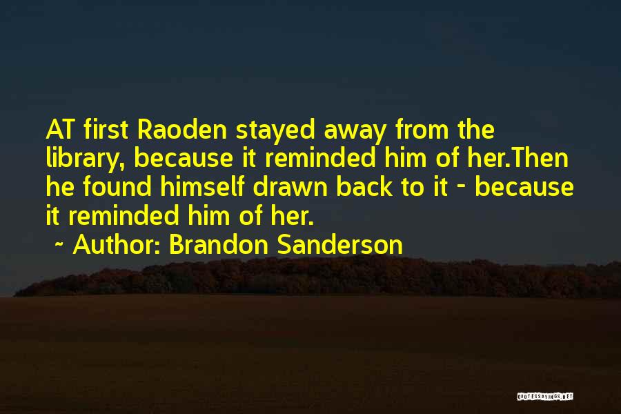 Brandon Sanderson Quotes: At First Raoden Stayed Away From The Library, Because It Reminded Him Of Her.then He Found Himself Drawn Back To