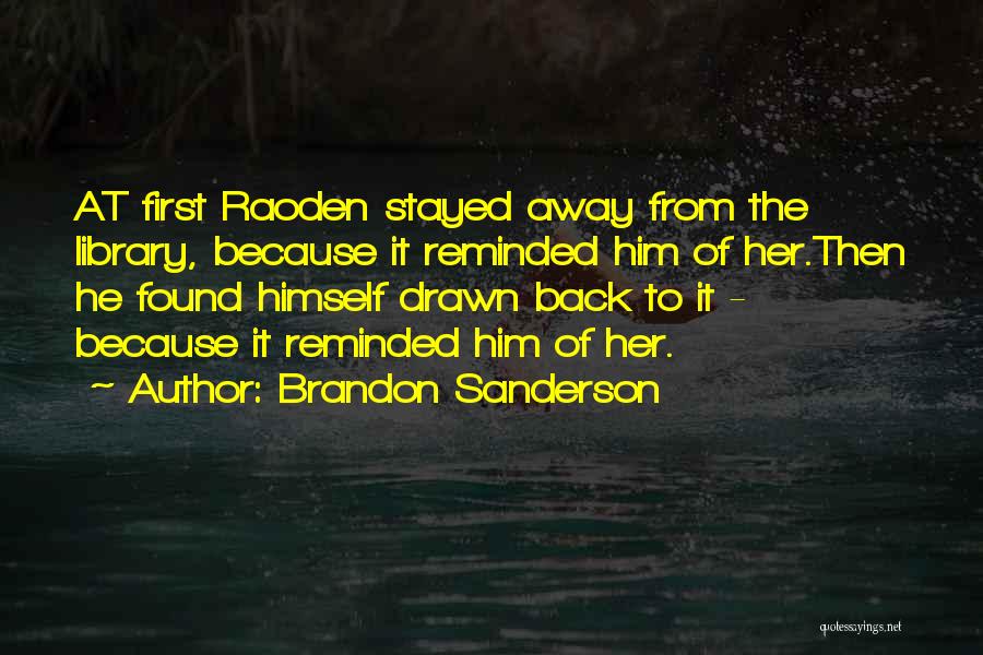 Brandon Sanderson Quotes: At First Raoden Stayed Away From The Library, Because It Reminded Him Of Her.then He Found Himself Drawn Back To