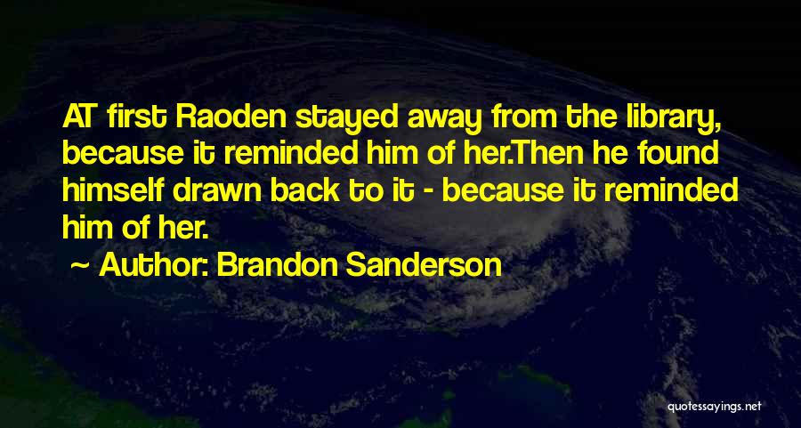 Brandon Sanderson Quotes: At First Raoden Stayed Away From The Library, Because It Reminded Him Of Her.then He Found Himself Drawn Back To