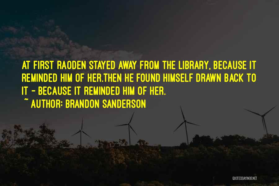 Brandon Sanderson Quotes: At First Raoden Stayed Away From The Library, Because It Reminded Him Of Her.then He Found Himself Drawn Back To