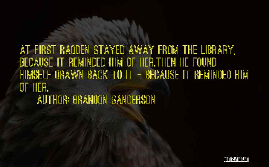 Brandon Sanderson Quotes: At First Raoden Stayed Away From The Library, Because It Reminded Him Of Her.then He Found Himself Drawn Back To