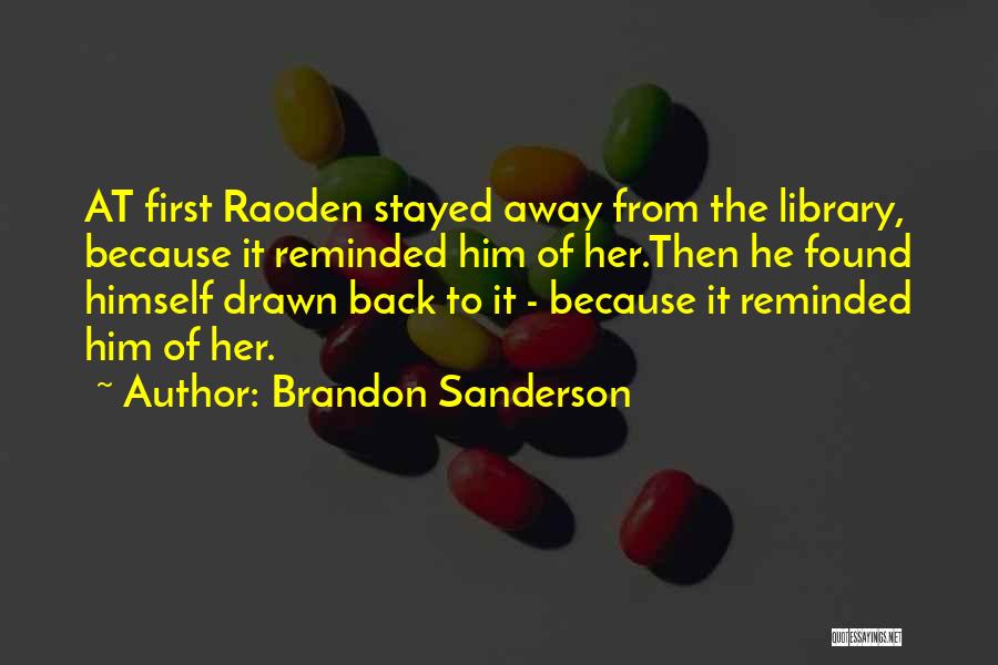 Brandon Sanderson Quotes: At First Raoden Stayed Away From The Library, Because It Reminded Him Of Her.then He Found Himself Drawn Back To