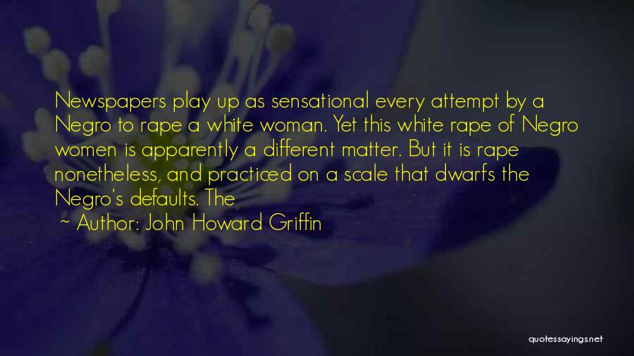 John Howard Griffin Quotes: Newspapers Play Up As Sensational Every Attempt By A Negro To Rape A White Woman. Yet This White Rape Of