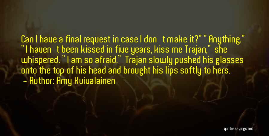 Amy Kuivalainen Quotes: Can I Have A Final Request In Case I Don't Make It?anything. I Haven't Been Kissed In Five Years, Kiss