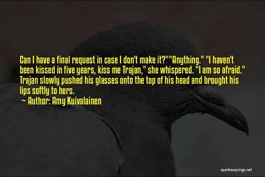 Amy Kuivalainen Quotes: Can I Have A Final Request In Case I Don't Make It?anything. I Haven't Been Kissed In Five Years, Kiss