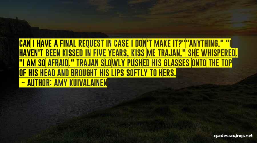 Amy Kuivalainen Quotes: Can I Have A Final Request In Case I Don't Make It?anything. I Haven't Been Kissed In Five Years, Kiss