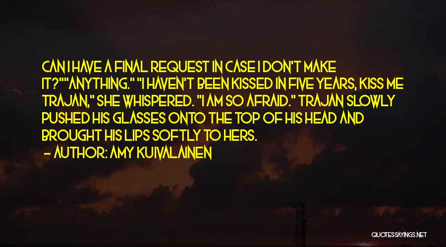 Amy Kuivalainen Quotes: Can I Have A Final Request In Case I Don't Make It?anything. I Haven't Been Kissed In Five Years, Kiss