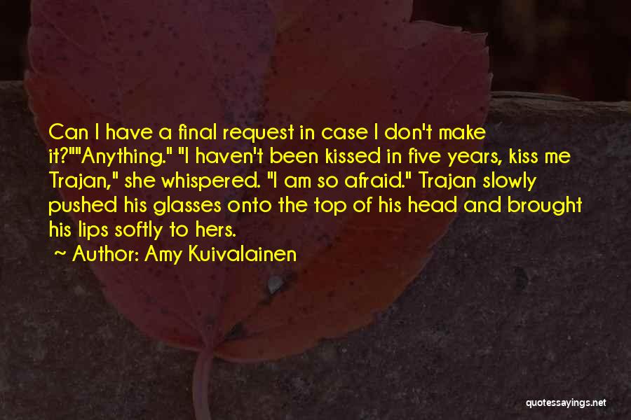 Amy Kuivalainen Quotes: Can I Have A Final Request In Case I Don't Make It?anything. I Haven't Been Kissed In Five Years, Kiss