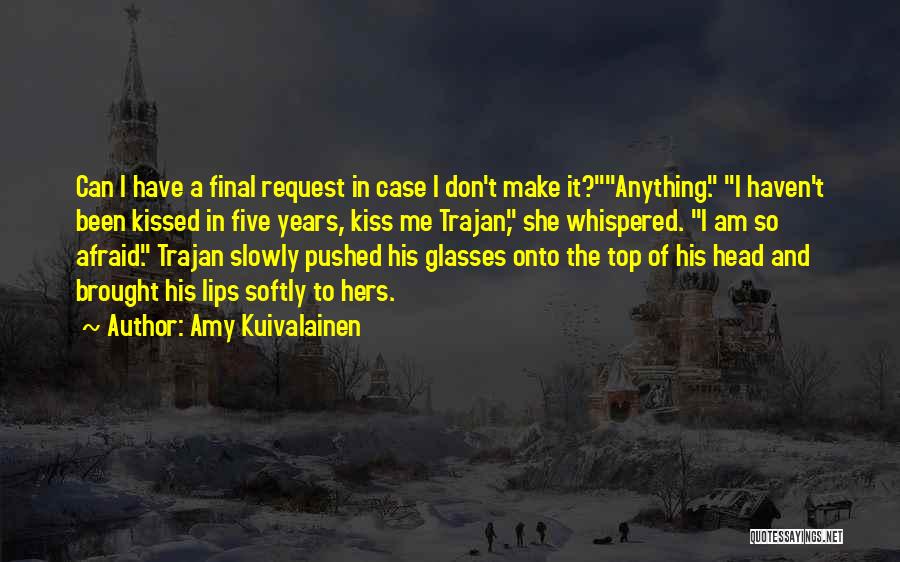 Amy Kuivalainen Quotes: Can I Have A Final Request In Case I Don't Make It?anything. I Haven't Been Kissed In Five Years, Kiss