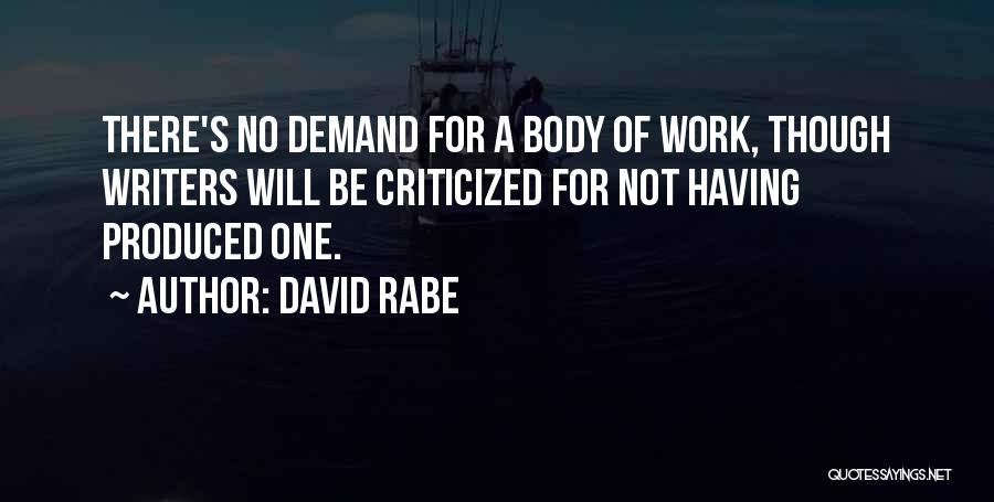 David Rabe Quotes: There's No Demand For A Body Of Work, Though Writers Will Be Criticized For Not Having Produced One.