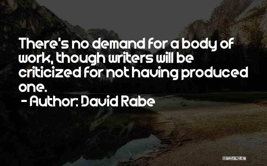 David Rabe Quotes: There's No Demand For A Body Of Work, Though Writers Will Be Criticized For Not Having Produced One.