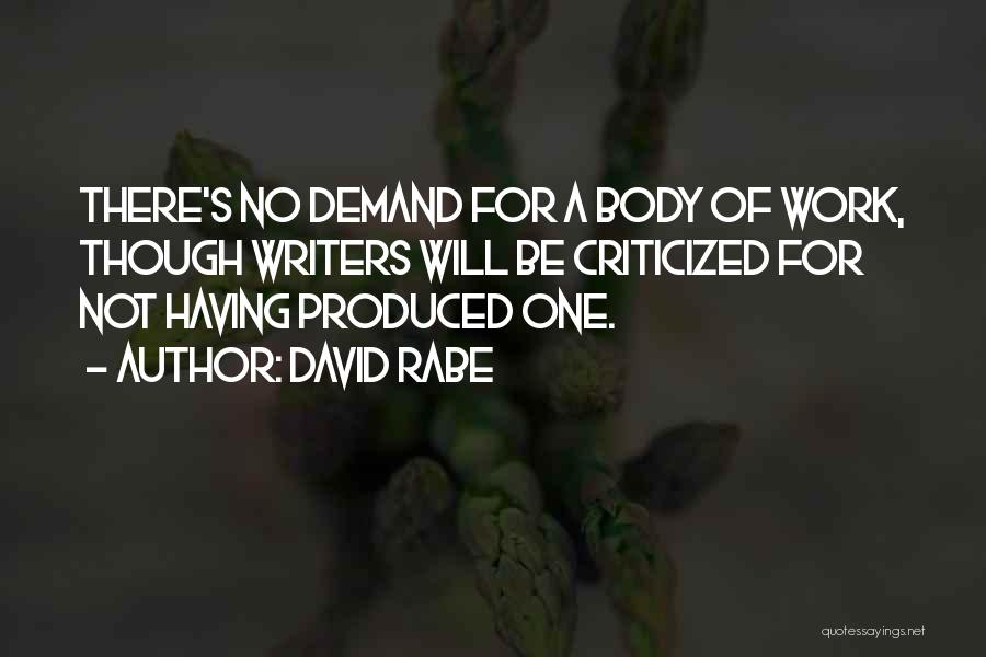 David Rabe Quotes: There's No Demand For A Body Of Work, Though Writers Will Be Criticized For Not Having Produced One.