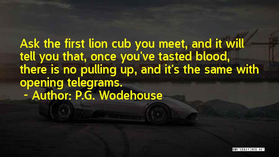 P.G. Wodehouse Quotes: Ask The First Lion Cub You Meet, And It Will Tell You That, Once You've Tasted Blood, There Is No