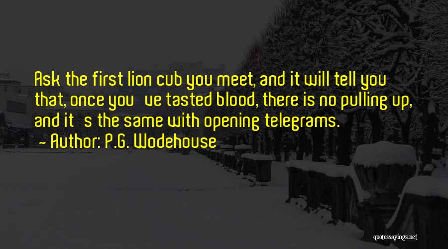 P.G. Wodehouse Quotes: Ask The First Lion Cub You Meet, And It Will Tell You That, Once You've Tasted Blood, There Is No