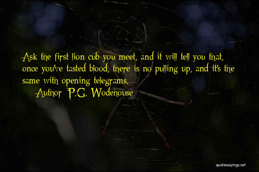 P.G. Wodehouse Quotes: Ask The First Lion Cub You Meet, And It Will Tell You That, Once You've Tasted Blood, There Is No