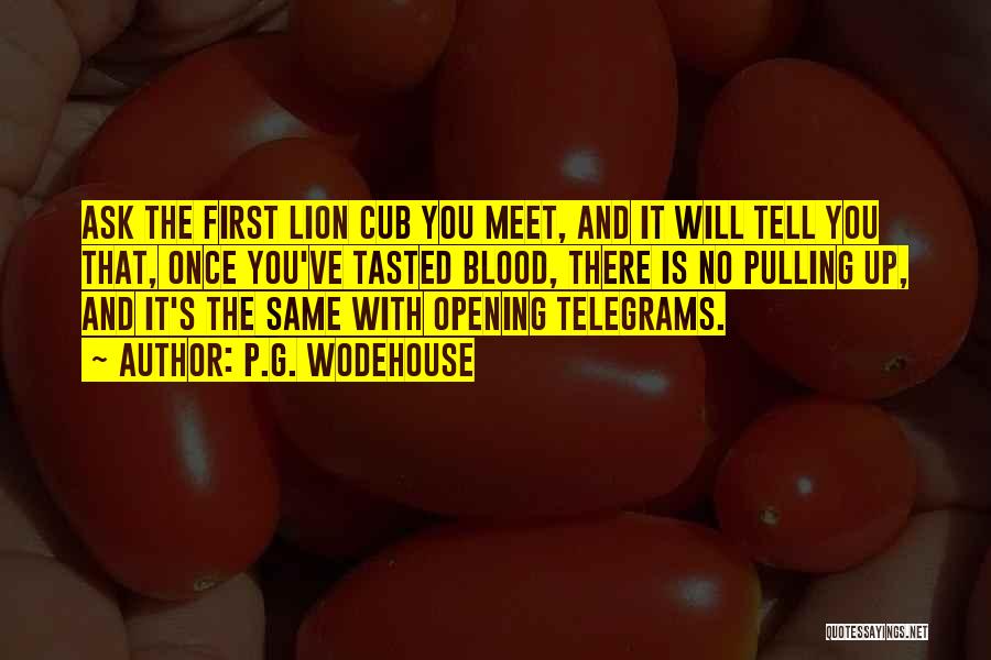 P.G. Wodehouse Quotes: Ask The First Lion Cub You Meet, And It Will Tell You That, Once You've Tasted Blood, There Is No