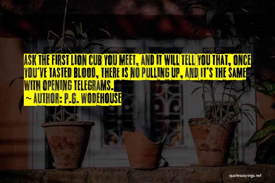 P.G. Wodehouse Quotes: Ask The First Lion Cub You Meet, And It Will Tell You That, Once You've Tasted Blood, There Is No