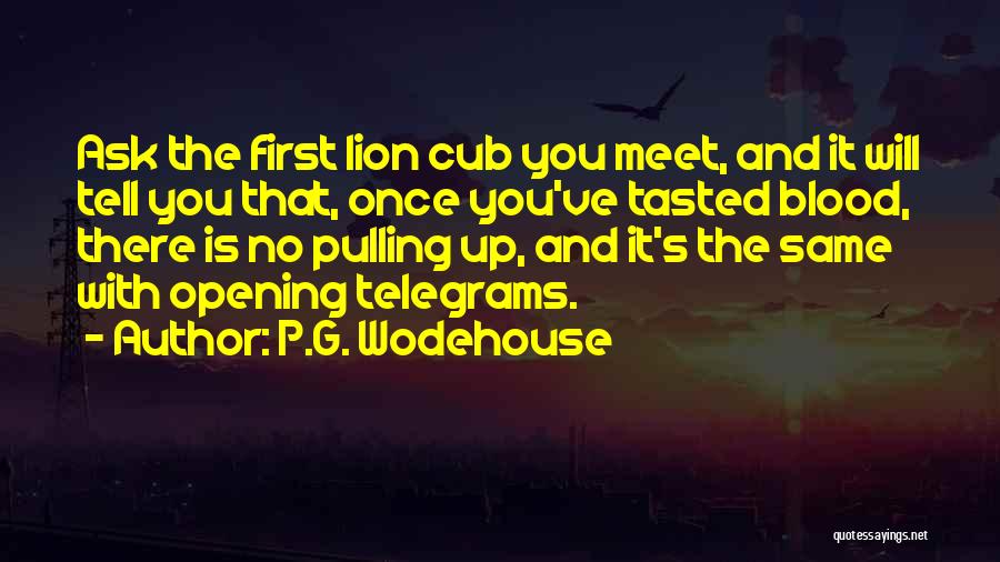 P.G. Wodehouse Quotes: Ask The First Lion Cub You Meet, And It Will Tell You That, Once You've Tasted Blood, There Is No