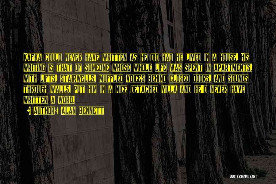Alan Bennett Quotes: Kafka Could Never Have Written As He Did Had He Lived In A House. His Writing Is That Of Someone