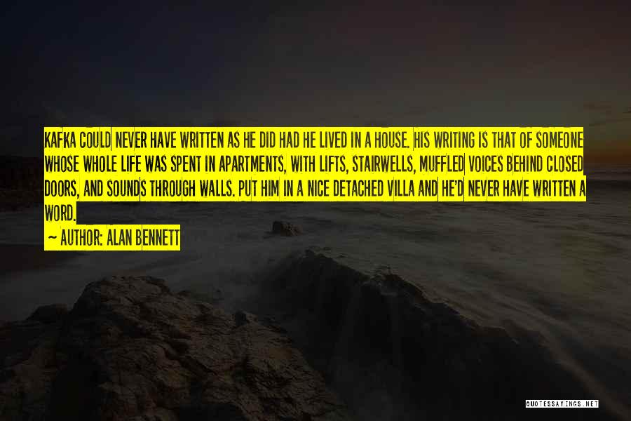 Alan Bennett Quotes: Kafka Could Never Have Written As He Did Had He Lived In A House. His Writing Is That Of Someone