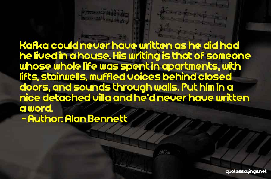 Alan Bennett Quotes: Kafka Could Never Have Written As He Did Had He Lived In A House. His Writing Is That Of Someone