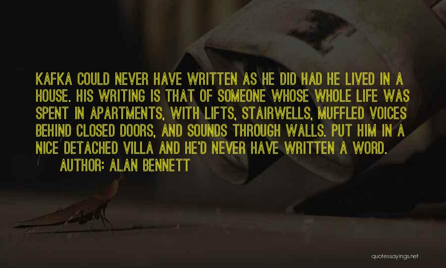 Alan Bennett Quotes: Kafka Could Never Have Written As He Did Had He Lived In A House. His Writing Is That Of Someone