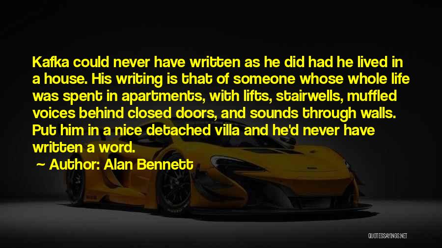 Alan Bennett Quotes: Kafka Could Never Have Written As He Did Had He Lived In A House. His Writing Is That Of Someone