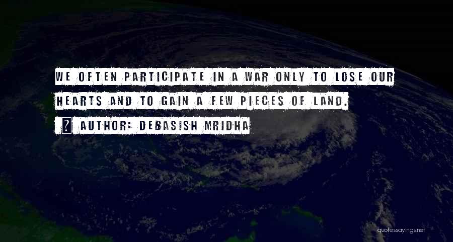 Debasish Mridha Quotes: We Often Participate In A War Only To Lose Our Hearts And To Gain A Few Pieces Of Land.