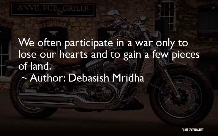 Debasish Mridha Quotes: We Often Participate In A War Only To Lose Our Hearts And To Gain A Few Pieces Of Land.
