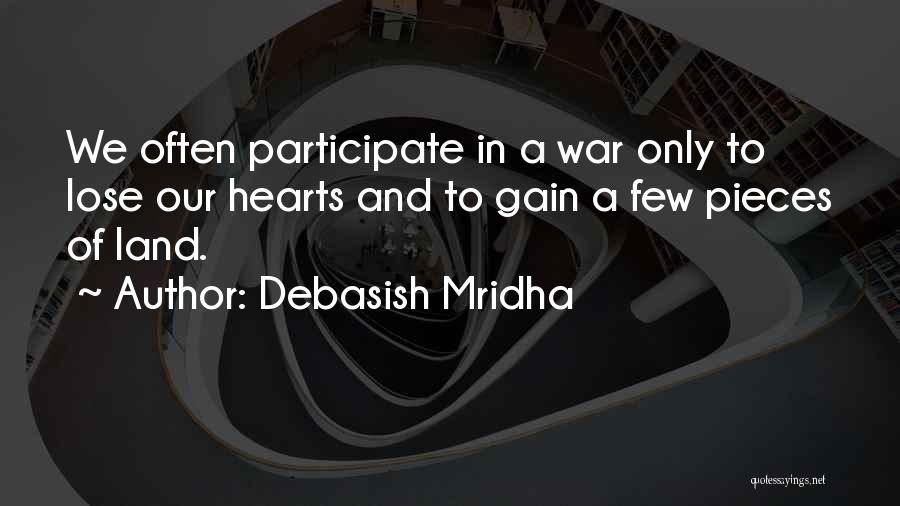 Debasish Mridha Quotes: We Often Participate In A War Only To Lose Our Hearts And To Gain A Few Pieces Of Land.