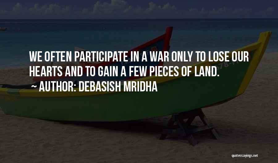 Debasish Mridha Quotes: We Often Participate In A War Only To Lose Our Hearts And To Gain A Few Pieces Of Land.