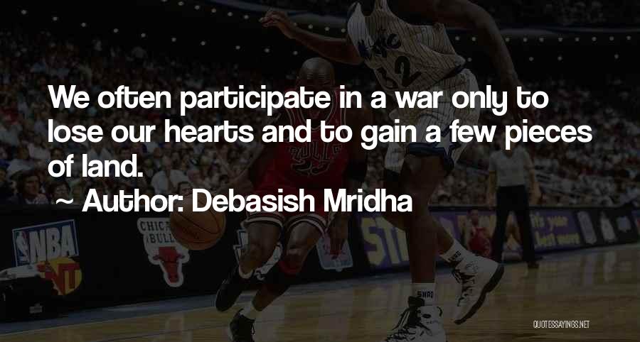 Debasish Mridha Quotes: We Often Participate In A War Only To Lose Our Hearts And To Gain A Few Pieces Of Land.