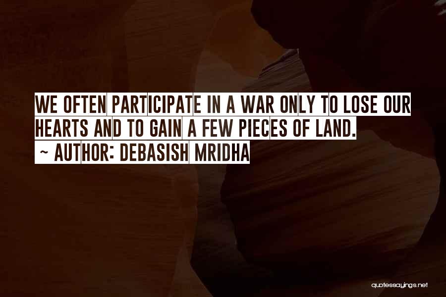 Debasish Mridha Quotes: We Often Participate In A War Only To Lose Our Hearts And To Gain A Few Pieces Of Land.