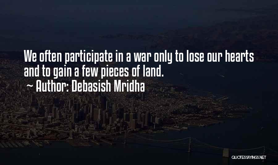 Debasish Mridha Quotes: We Often Participate In A War Only To Lose Our Hearts And To Gain A Few Pieces Of Land.