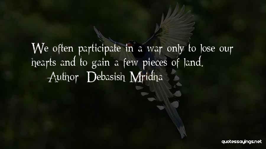 Debasish Mridha Quotes: We Often Participate In A War Only To Lose Our Hearts And To Gain A Few Pieces Of Land.