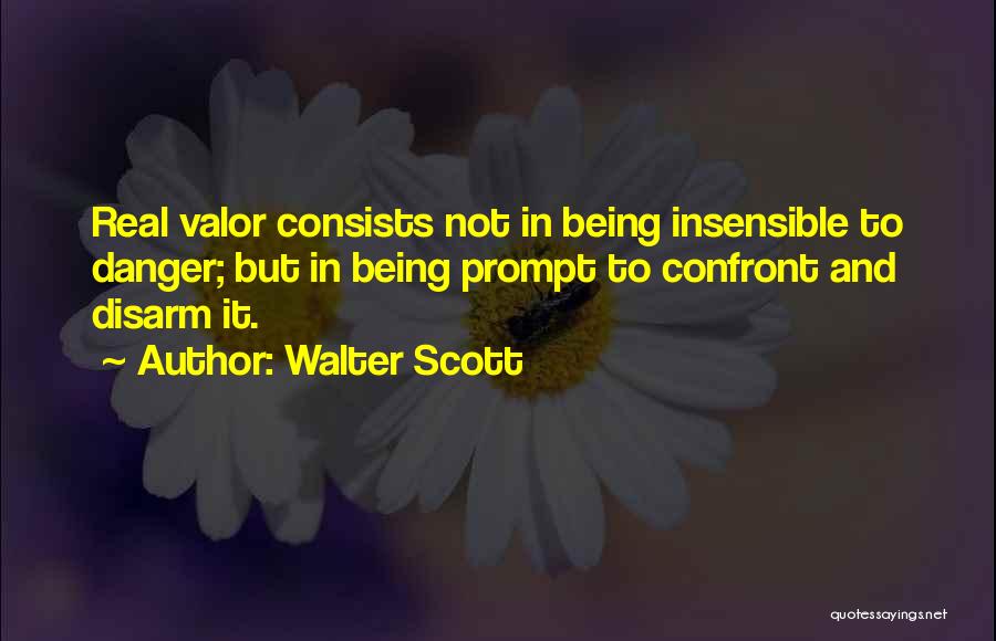 Walter Scott Quotes: Real Valor Consists Not In Being Insensible To Danger; But In Being Prompt To Confront And Disarm It.