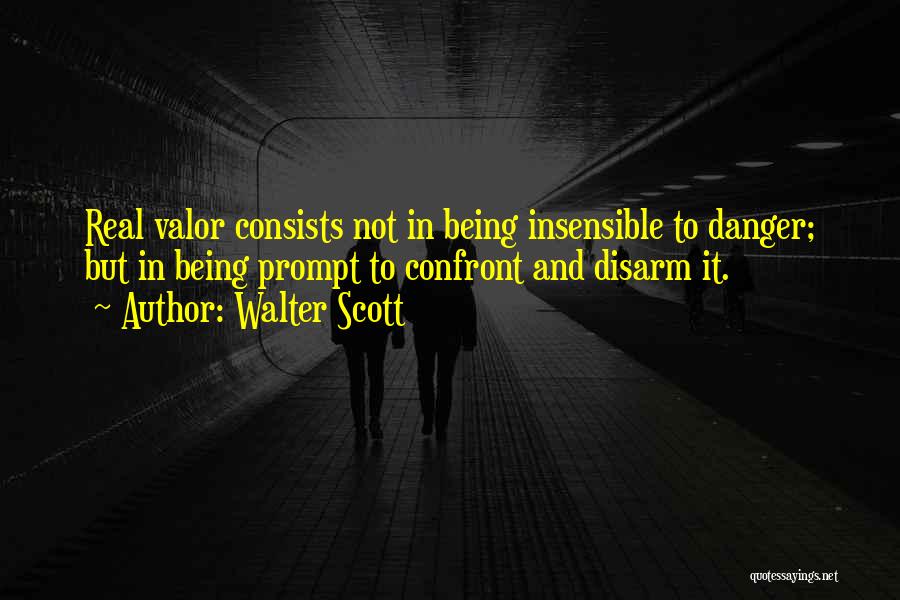 Walter Scott Quotes: Real Valor Consists Not In Being Insensible To Danger; But In Being Prompt To Confront And Disarm It.