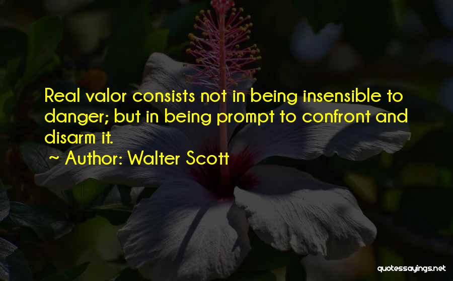 Walter Scott Quotes: Real Valor Consists Not In Being Insensible To Danger; But In Being Prompt To Confront And Disarm It.