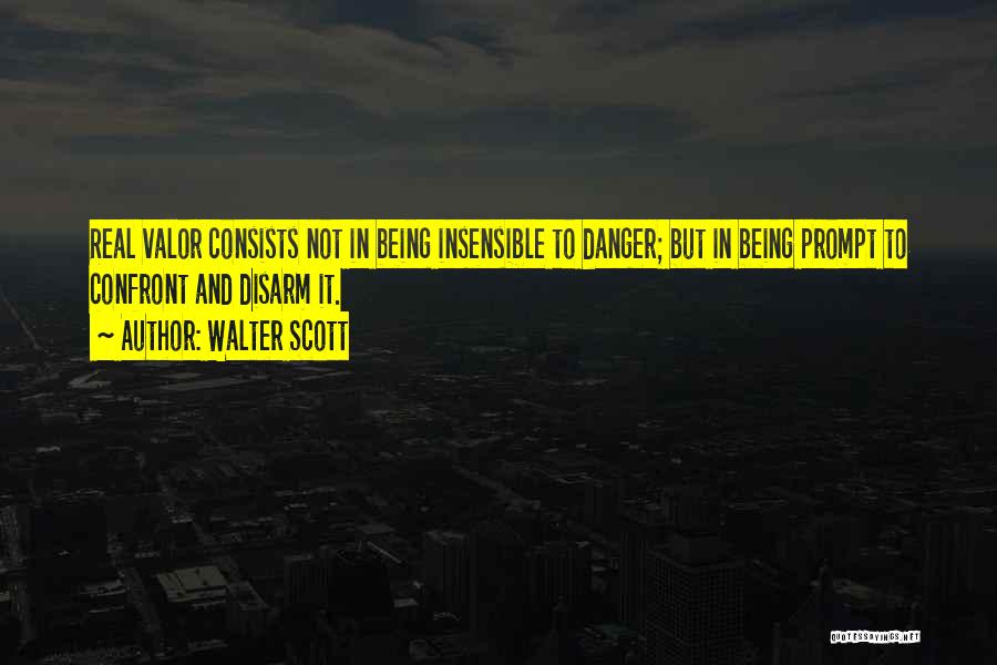 Walter Scott Quotes: Real Valor Consists Not In Being Insensible To Danger; But In Being Prompt To Confront And Disarm It.