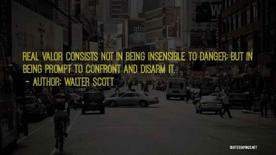 Walter Scott Quotes: Real Valor Consists Not In Being Insensible To Danger; But In Being Prompt To Confront And Disarm It.