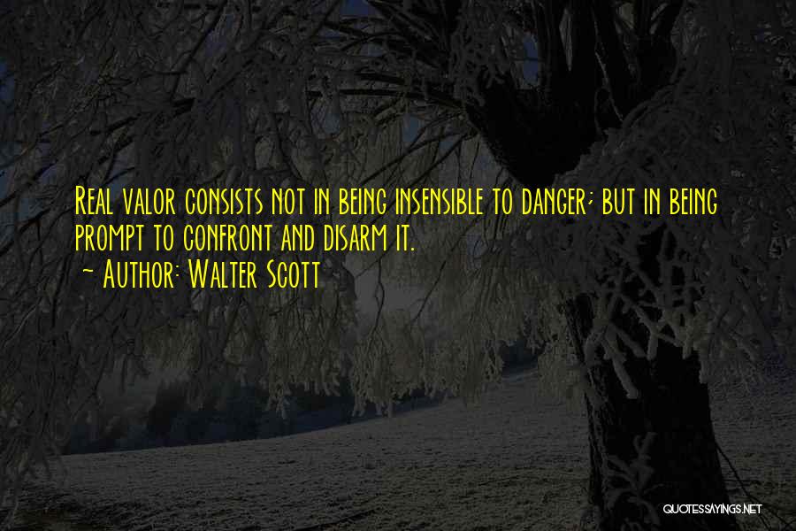 Walter Scott Quotes: Real Valor Consists Not In Being Insensible To Danger; But In Being Prompt To Confront And Disarm It.