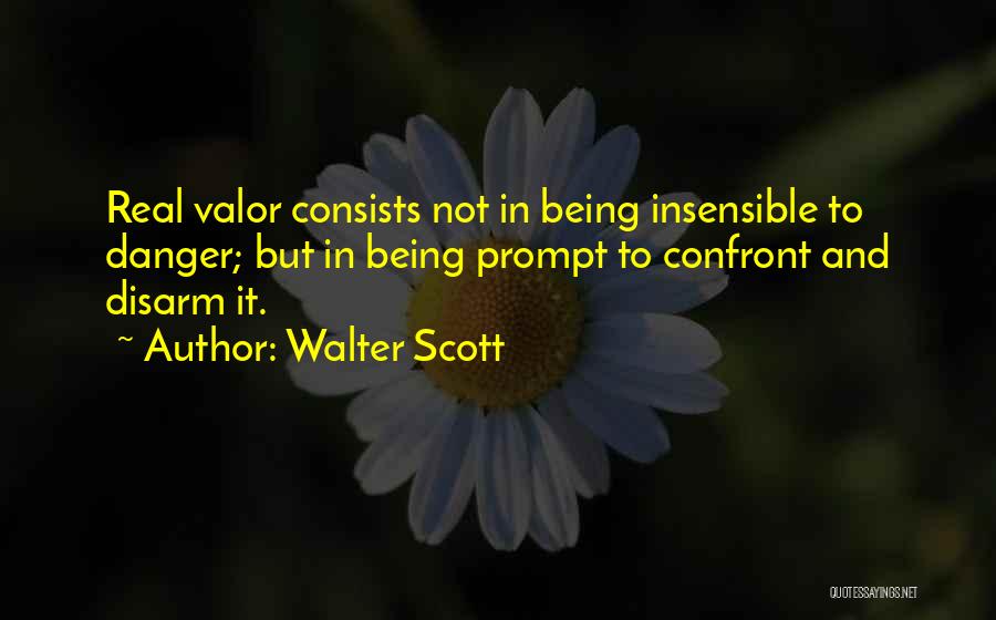 Walter Scott Quotes: Real Valor Consists Not In Being Insensible To Danger; But In Being Prompt To Confront And Disarm It.