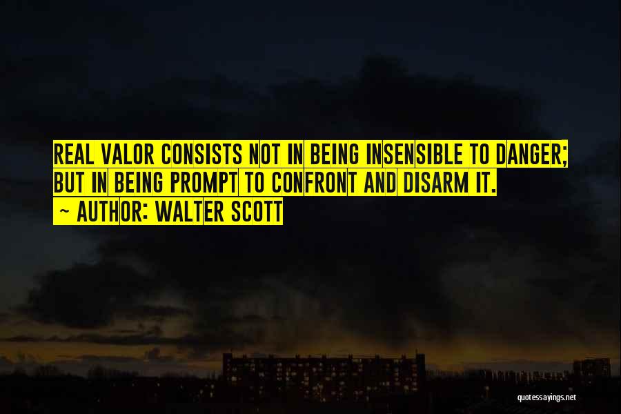 Walter Scott Quotes: Real Valor Consists Not In Being Insensible To Danger; But In Being Prompt To Confront And Disarm It.