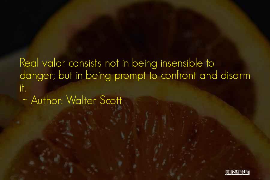 Walter Scott Quotes: Real Valor Consists Not In Being Insensible To Danger; But In Being Prompt To Confront And Disarm It.