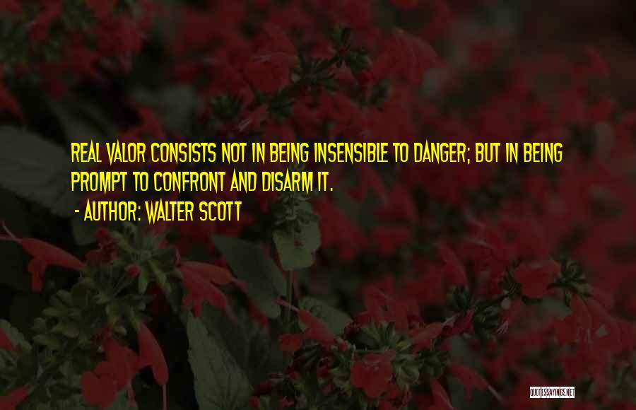 Walter Scott Quotes: Real Valor Consists Not In Being Insensible To Danger; But In Being Prompt To Confront And Disarm It.