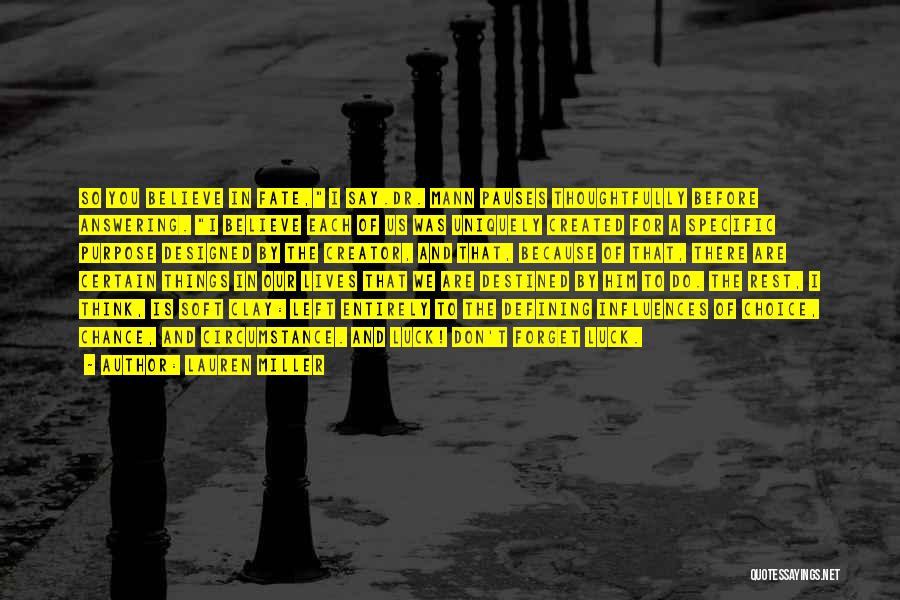 Lauren Miller Quotes: So You Believe In Fate, I Say.dr. Mann Pauses Thoughtfully Before Answering. I Believe Each Of Us Was Uniquely Created