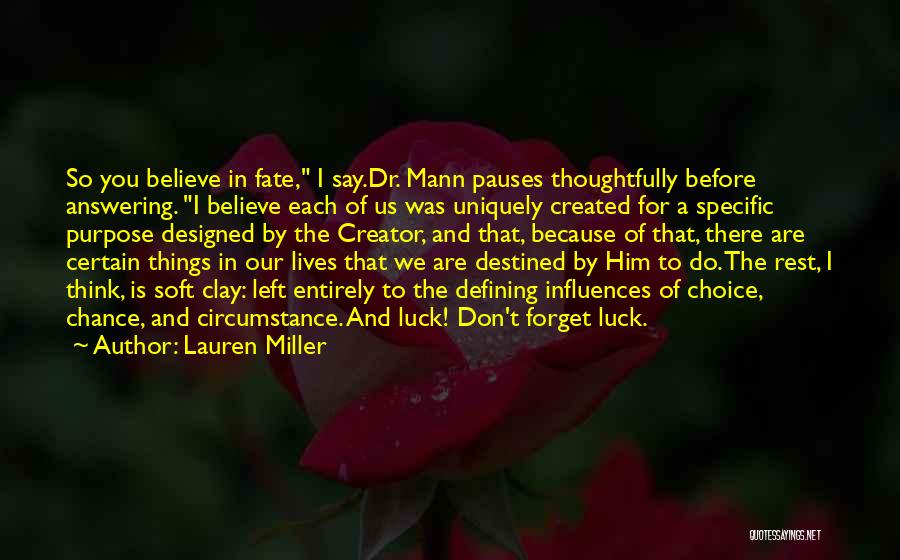 Lauren Miller Quotes: So You Believe In Fate, I Say.dr. Mann Pauses Thoughtfully Before Answering. I Believe Each Of Us Was Uniquely Created