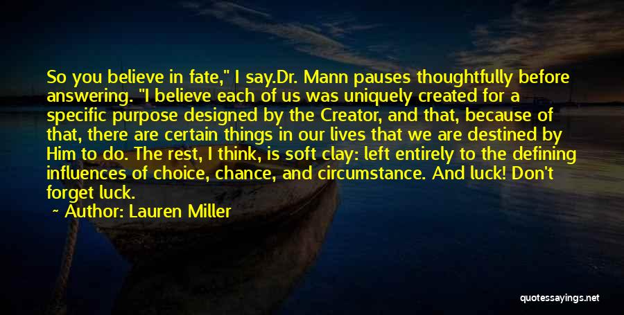 Lauren Miller Quotes: So You Believe In Fate, I Say.dr. Mann Pauses Thoughtfully Before Answering. I Believe Each Of Us Was Uniquely Created