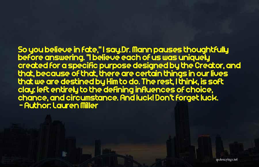 Lauren Miller Quotes: So You Believe In Fate, I Say.dr. Mann Pauses Thoughtfully Before Answering. I Believe Each Of Us Was Uniquely Created